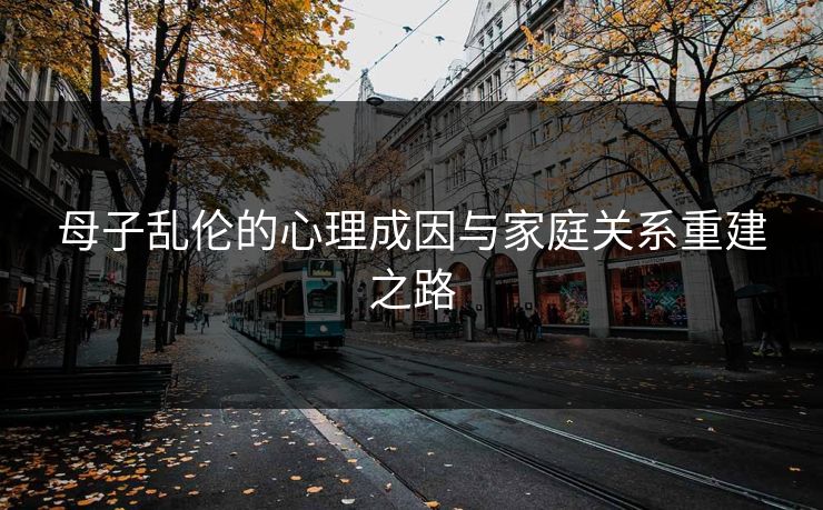 母子乱伦的心理成因与家庭关系重建之路