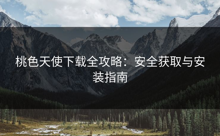 桃色天使下载全攻略：安全获取与安装指南