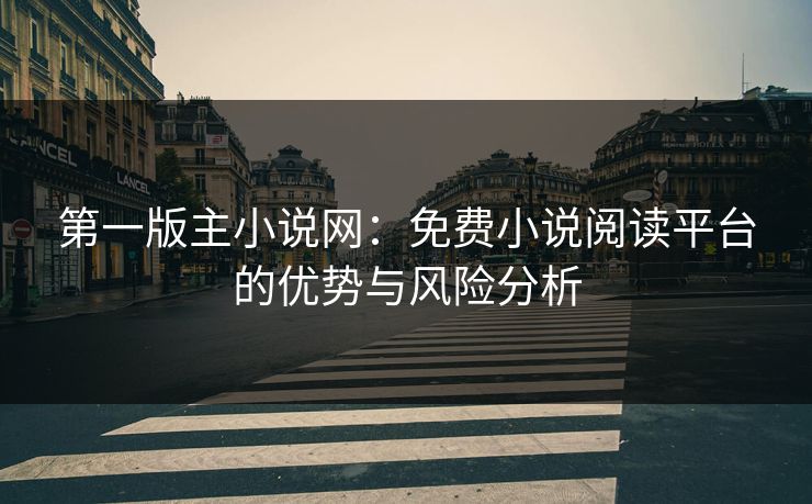 第一版主小说网:免费小说阅读平台的优势与风险分析