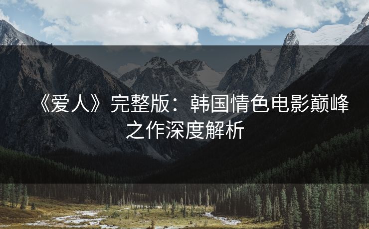 《爱人》完整版:韩国情色电影巅峰之作深度解析