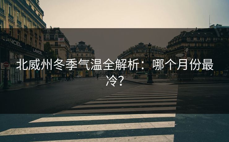 北威州冬季气温全解析:哪个月份最冷? 北威州冬季气温全解析:哪个月份最冷?