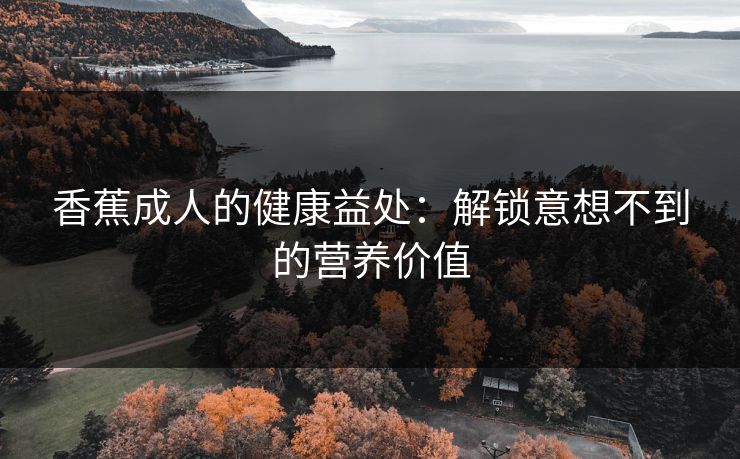 香蕉成人的健康益处：解锁意想不到的营养价值