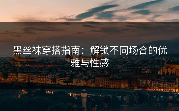黑丝袜穿搭指南:解锁不同场合的优雅与性感 黑丝袜穿搭指南:解锁不同场合的优雅与性感